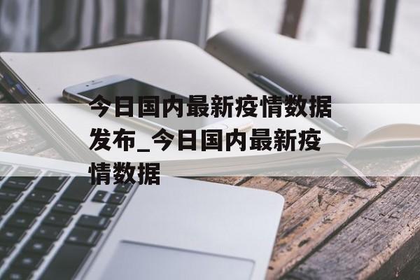 今日国内最新疫情数据发布_今日国内最新疫情数据