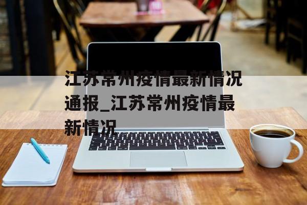 江苏常州疫情最新情况通报_江苏常州疫情最新情况