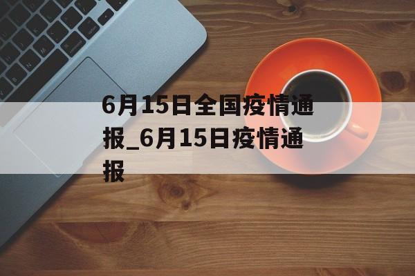 6月15日全国疫情通报_6月15日疫情通报
